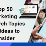 Top 50 Marketing Research Topics and Ideas to Consider